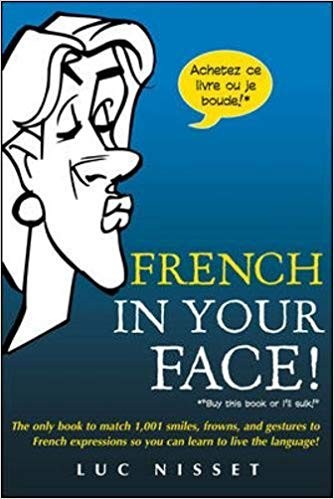 French In Your Face! : 1,001 Smiles, Frowns, Laughs, and Gestures to get your point across in French - Click to enlarge picture.